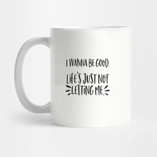 I wanna be good. Life's just not letting me. Mug